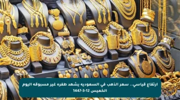 ارتفاع قياسي.. سعر الذهب في السعودية يشهد طفرة غير مسبوقة اليوم الخميس 12-3-1447